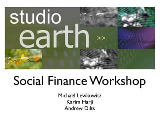 Social Finance Workshop
       Michael Lewkowitz
          Karim Harji
         Andrew Dilts
 