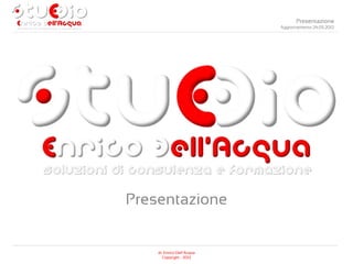 Presentazione
                            Aggiornamento 24.05.2012




Presentazione


    dr. Enrico Dell’Acqua
       Copyright - 2012
 