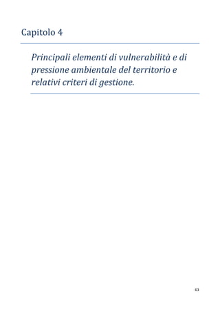 63
Capitolo 4
Principali elementi di vulnerabilità e di
pressione ambientale del territorio e
relativi criteri di gestione.
 