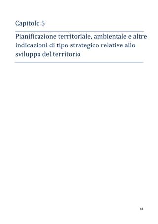 84
Capitolo 5
Pianificazione territoriale, ambientale e altre
indicazioni di tipo strategico relative allo
sviluppo del territorio
 