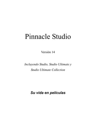 Pinnacle Studio
            Versión 14


Incluyendo Studio, Studio Ultimate y
    Studio Ultimate Collection




    Su vida en películas
 