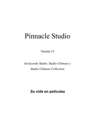 Pinnacle Studio
            Versión 15


Incluyendo Studio, Studio Ultimate y
    Studio Ultimate Collection




    Su vida en películas
 