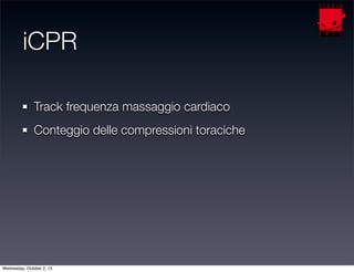 iCPR
Track frequenza massaggio cardiaco
Conteggio delle compressioni toraciche
Wednesday, October 2, 13
 