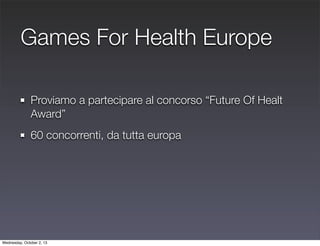 Games For Health Europe
Proviamo a partecipare al concorso “Future Of Healt
Award”
60 concorrenti, da tutta europa
Wednesd...