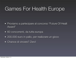Games For Health Europe
Proviamo a partecipare al concorso “Future Of Healt
Award”
60 concorrenti, da tutta europa
200.000...