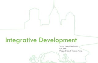 Integrative Development
                 Studio Next Conclusions
                 Fall 2009
                 Megan Braley & Victoria Perez
 