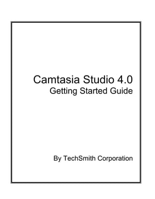 Camtasia Studio 4.0
   Getting Started Guide




   By TechSmith Corporation
 
