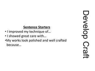 DevelopCraft
Sentence Starters
• I improved my technique of…
• I showed great care with…
•My works look polished and well crafted
because…
 