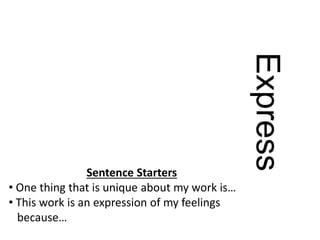 Express
Sentence Starters
• One thing that is unique about my work is…
• This work is an expression of my feelings
because…
 
