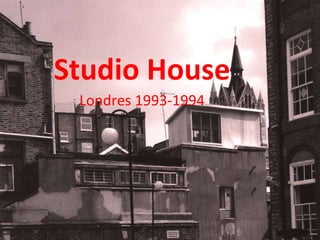 Studio House Londres 1993-1994 