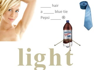 light _____ hair a _____ blue tie Pepsi _____  ® 