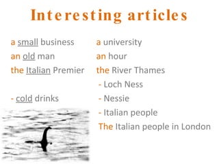Interesting articles a   small  business an   old  man the   Italian  Premier -   cold  drinks a  university an  hour the  River Thames -  Loch Ness -  Nessie -  Italian people The  Italian people in London 