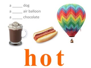 hot a _____ dog a _____ air balloon a _____ chocolate 