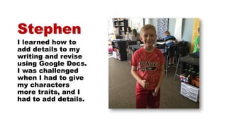 Stephen
I learned how to
add details to my
writing and revise
using Google Docs.
I was challenged
when I had to give
my characters
more traits, and I
had to add details.
 
