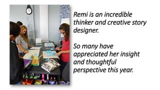 Remi is an incredible
thinker and creative story
designer.
So many have
appreciated her insight
and thoughtful
perspective this year.
 