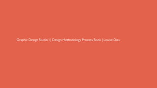 Graphic Design Studio I | Design Methodology Process Book | Louise Dias
 