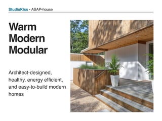 StudioKiss - ASAP•house
Architect-designed,
healthy, energy efﬁcient,
and easy-to-build modern
homes
Warm
Modern
Modular
 