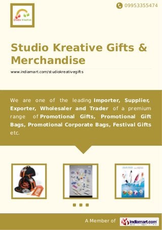 09953355474
A Member of
Studio Kreative Gifts &
Merchandise
www.indiamart.com/studiokreativegifts
We are one of the leading Importer, Supplier,
Exporter, Wholesaler and Trader of a premium
range of Promotional Gifts, Promotional Gift
Bags, Promotional Corporate Bags, Festival Gifts
etc.
 