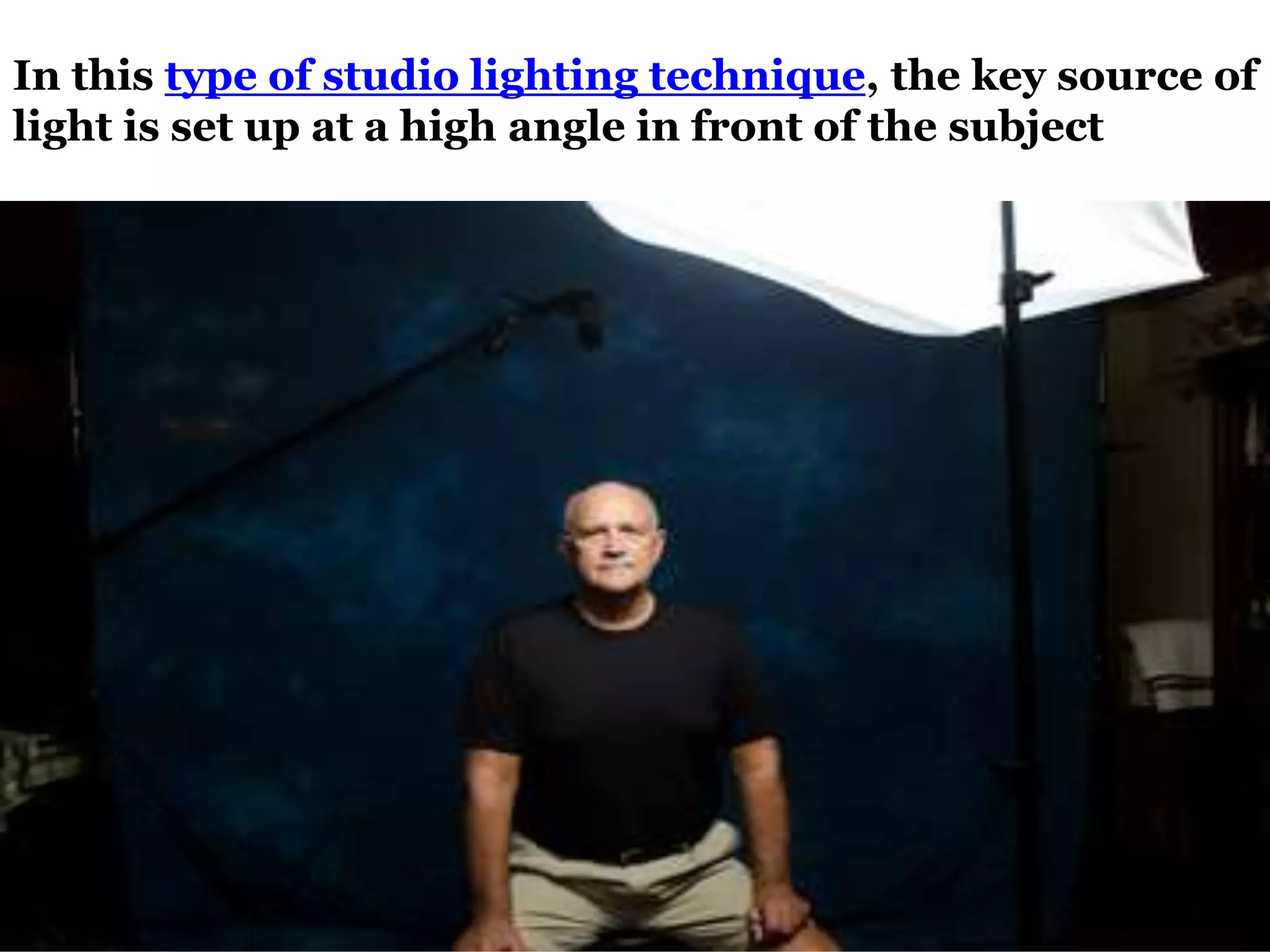 In this type of studio lighting technique, the key source of
light is set up at a high angle in front of the subject
