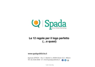 Le 12 regole per il logo perfetto
(…o quasi)

Agenzia SPADA - Via: C. Battisti 5, 20099 Sesto S.G.- Milano
Tel: 02.2430.8560 @: info@spadapubblicita.it

 