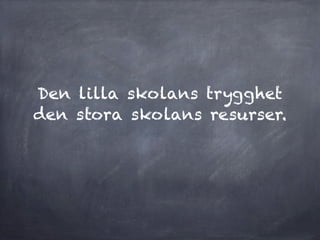 Den lilla skolans trygghet
den stora skolans resurser.
 