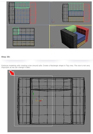 3D Studio Max Tutorial - Design a Sofa in 3D Studio Max

 
 

Transform Windows Increase Your Internet
7/Vista To Snow
Connection By As
Leopard!
Much As 500%!

Step 20:
 
Continue modeling with creating a bar around sofa. Create a Rectangle shape in Top view. The size is not very
important as we can change it later.

Awesome Source for
Creative Wallpaper
Downloads

The Top 40 Greatest
Graphics Designs

How to Create
Stunning Sunset in
Photoshop?

Ultimate Round-Up of
Illustrator Tutorials
 

RNELdotNET on Facebook
Like
430 people like RNELdotNET.

Anita

previous page

 
 
 

Free File Download
 
The source file/s of this 3D Studio Max Tutorial - Design
a Sofa in 3D Studio Max is available for Free download at
the end of the tutorial.

 

What people say about Design a Sofa in 3D Studio Max Tutorial

http://www.rnel.net/3d_studio_max-tutorials/design-a-sofa-in-3d-studio-max/2[5/11/2011 20:29:02]

Sandr

Jeslin

Romeady

 
 

Chris

Vinay

Sheila

AeDaddy

Facebook social plugin

 
next page

 