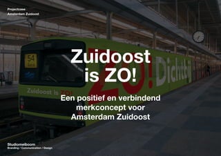 Projectcase
Amsterdam Zuidoost

Zuidoost
is ZO!
Een positief en verbindend
merkconcept voor
Amsterdam Zuidoost

Studiomeiboom

Studiomeiboom
Branding / Communication / Design

 