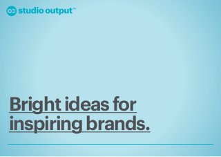 Bright ideas for
inspiring brands.
 