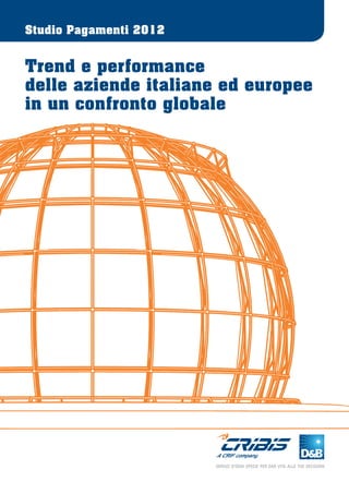 Studio Pagamenti 2012


Trend e performance
delle aziende italiane ed europee
in un confronto globale




                        SERVIZI D’OGNI SPECIE PER DAR VITA ALLE TUE DECISIONI
 