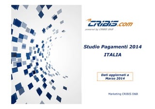 Studio Pagamenti 2014
ITALIA
Marketing CRIBIS D&B
ITALIA
Dati aggiornati a
Marzo 2014
 