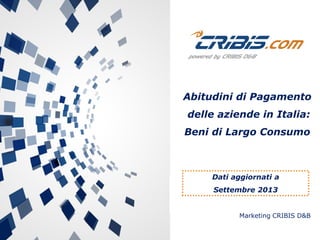 Marketing CRIBIS D&B
Abitudini di Pagamento
delle aziende in Italia:
Beni di Largo Consumo
Dati aggiornati a
Settembre 2013
 