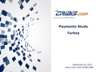 Payments Study
Turkey

September 24, 2013
Marco Preti, CEO CRIBIS D&B

 