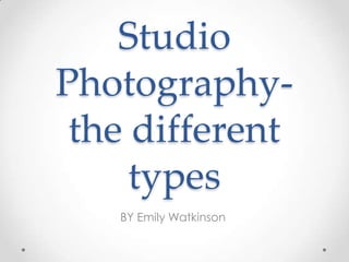 Studio
Photography-
the different
types
BY Emily Watkinson
 