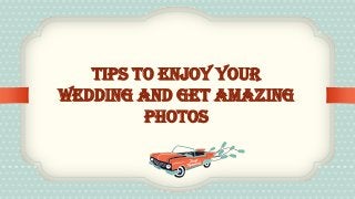 Tips To Enjoy Your
Wedding and Get Amazing
Photos
 