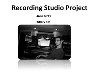 Recording Studio Project
       Jake Kirby

       Tillery 4th
 