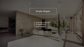 Simple Shapes
1. Spacious and clear
2. Straight lines
3. Right Angles
 