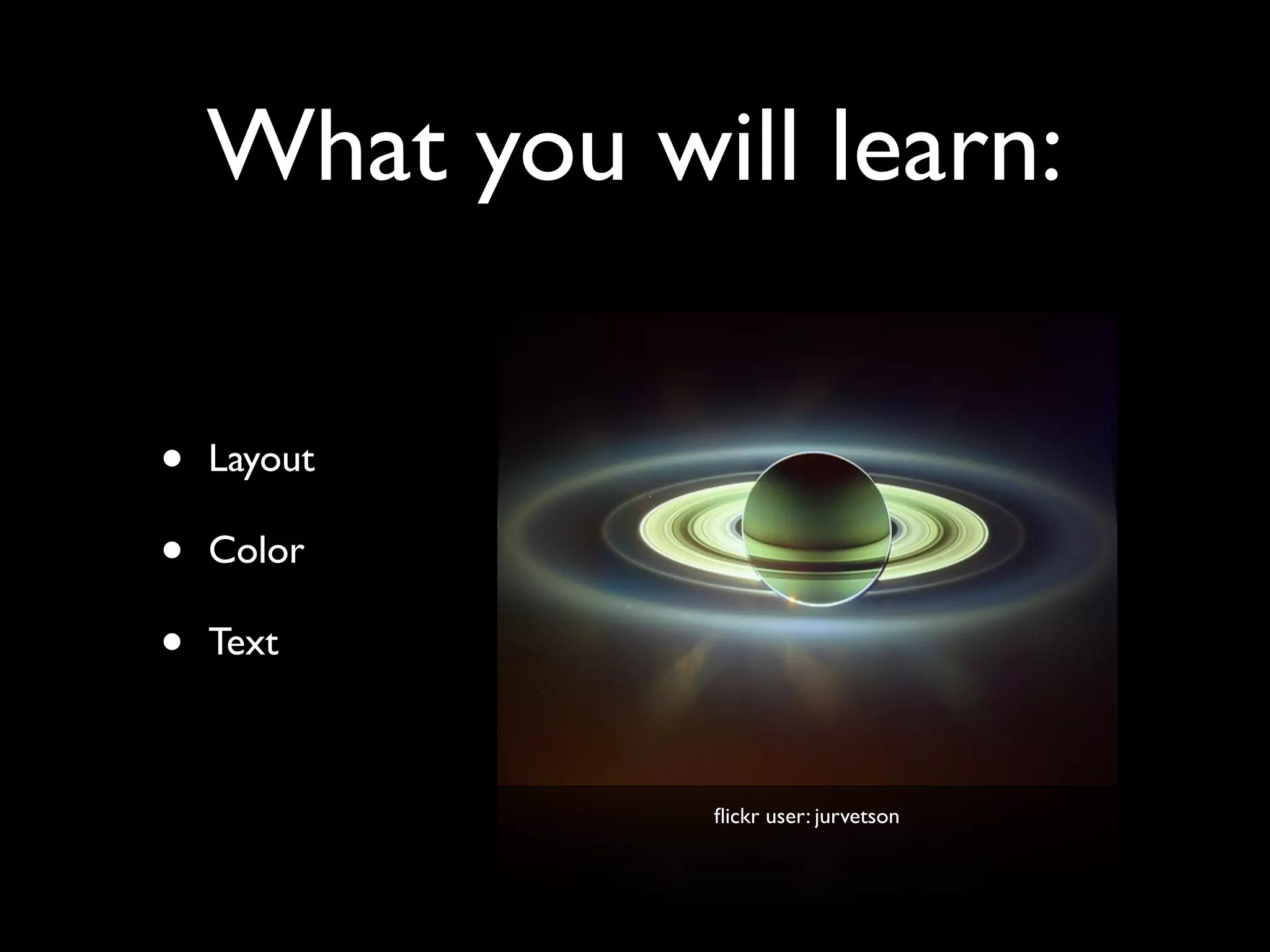 What you will learn:

•   Layout

•   Color

•   Text



               ﬂickr user: jurvetson
 
