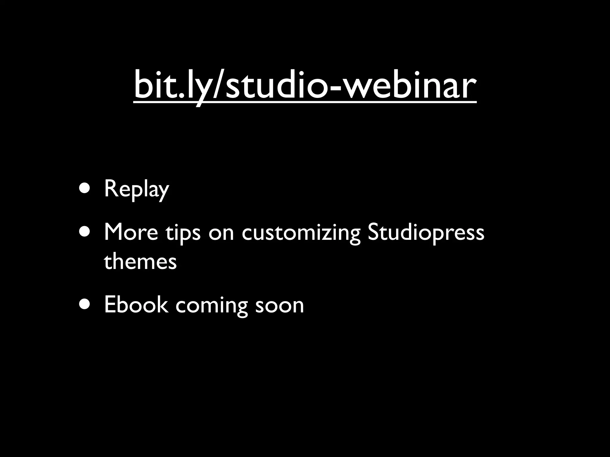 bit.ly/studio-webinar

• Replay
• More tips on customizing Studiopress
  themes
• Ebook coming soon
 