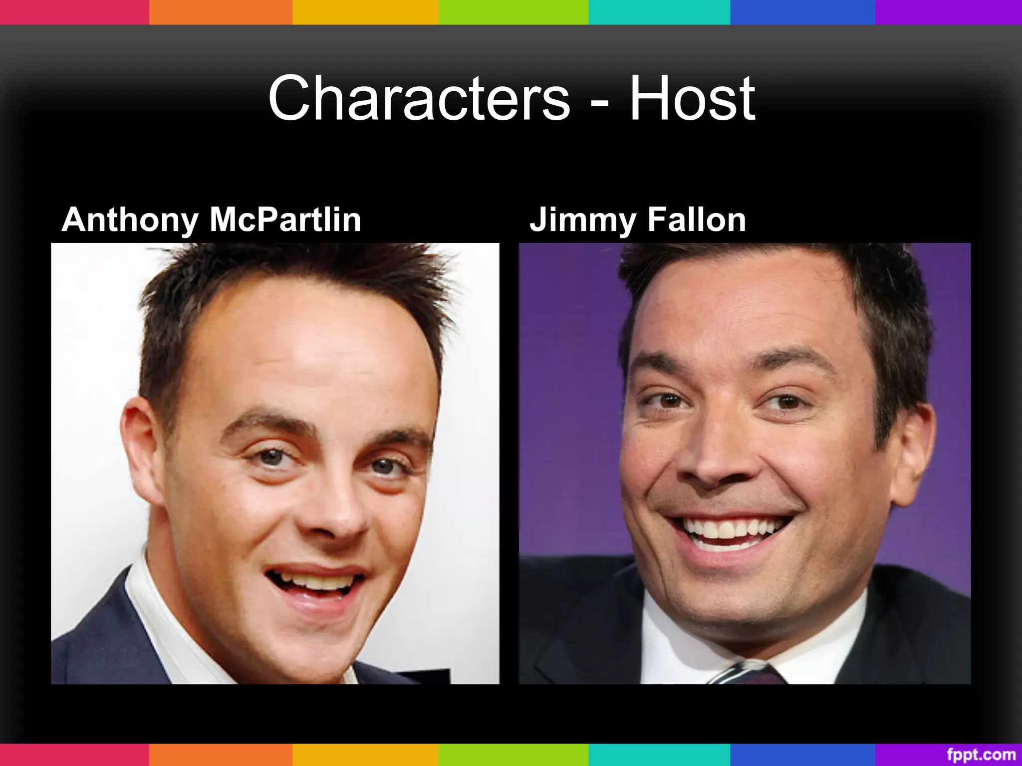 Characters - Host
Anthony McPartlin Jimmy Fallon
 