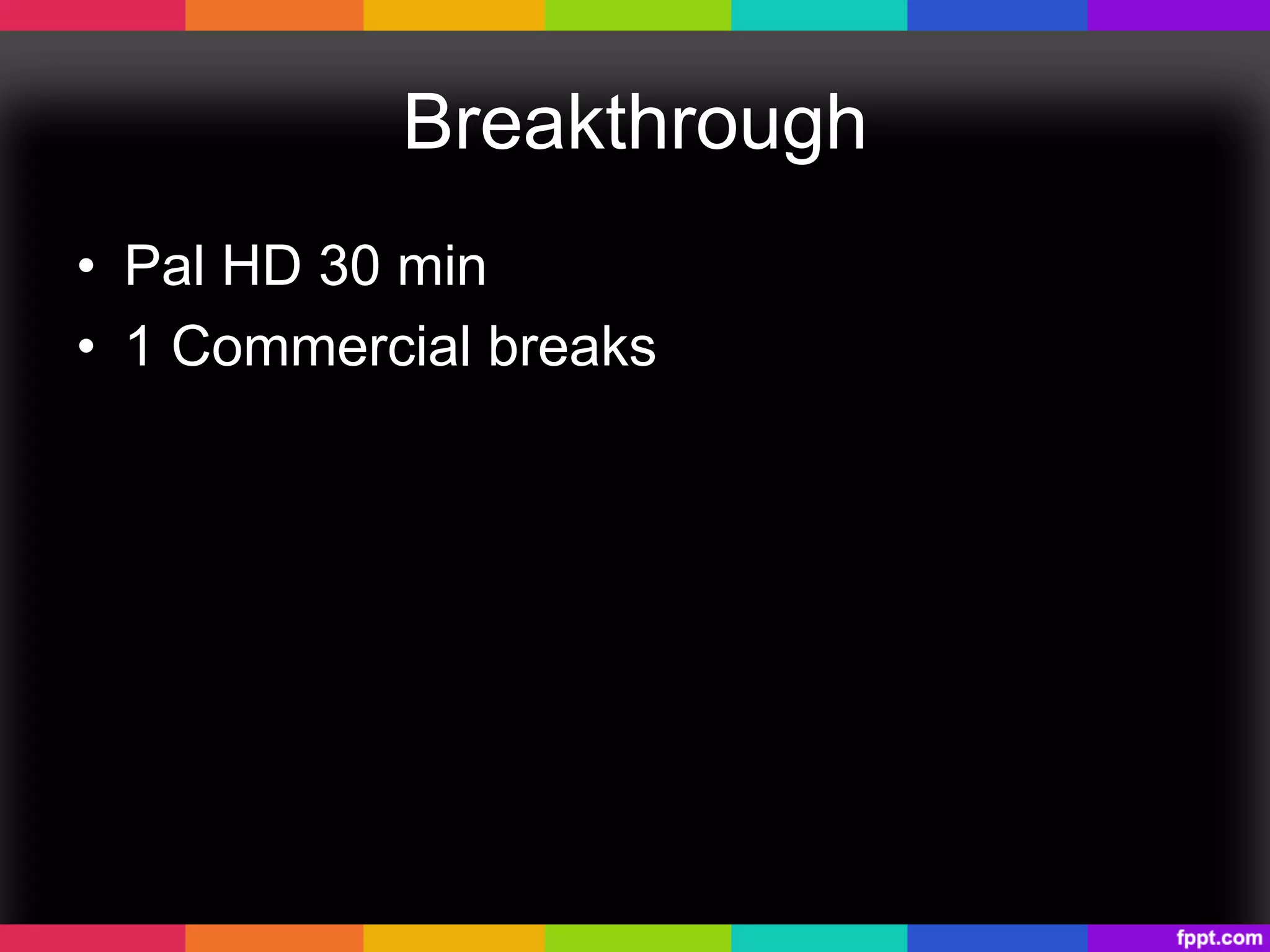 Breakthrough
•  Pal HD 30 min
•  1 Commercial breaks
 
