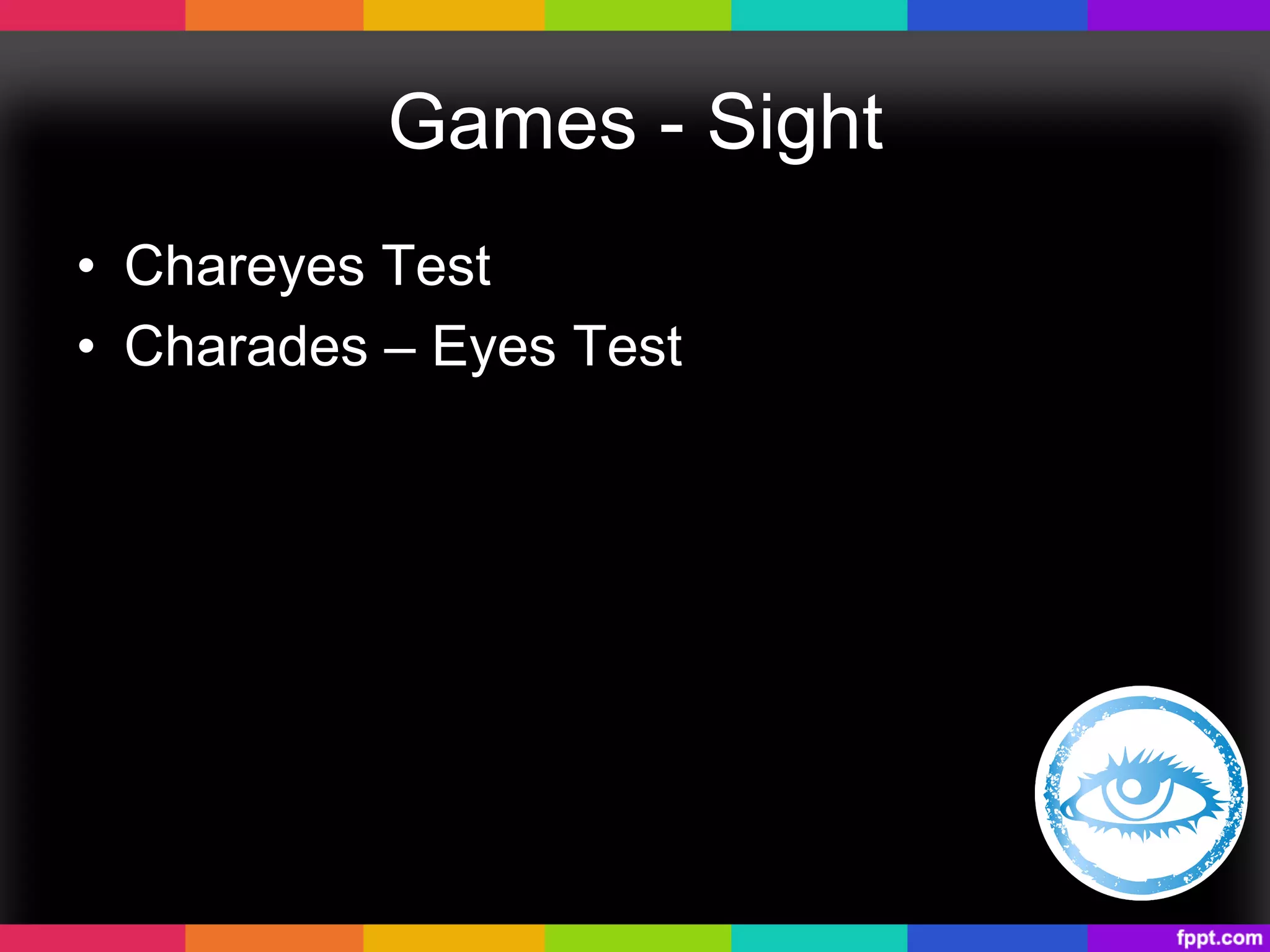 Games - Sight
•  Chareyes Test
•  Charades – Eyes Test
 