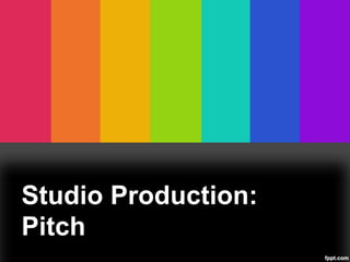 Studio Production:
Pitch
 