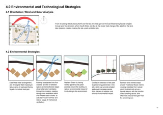 11
4.0 Environmental and Technological Strategies
4.1 Orientation: Wind and Solar Analysis
4.2 Environmental Strategies
East-West linear arrangement
and 45 degree tilted massing to
reduce area of east-west facing
façade, to reduce heat gain.
Building is separated into four
clusters, and the in-between
spaces and smoothened edges
allow better wind ventilation
through the clusters, creating
strong cross ventilation within
and between each cluster, to
activate the wind chimes and
reduce usage of mechanical
ventilation.
Front of building directly facing North and the lake, the heat gain on the East-West facing façade is higher.
Annual wind flow direction is from South-West, and due to the slower heat change of the lake than the land,
lake breeze is created, making the site a well-ventilated site.
Replace Green by having
rooftop gardens and green
pockets around the building, to
reduce environmental impact of
the building to the environment.
Create an extension of the park
by preserving greeneries in the
site, which can provide shaded
walkways to engage people
from the park to explore, and
reduce environmental impact.
Bamboo wind chimes wraps
around Traditional Music Centre,
creating melodies from natural
wind, to attract and act as a
facade feature, with the function
of sun shading device, that
effectively reduce heat gain from
the scorching sun.
 