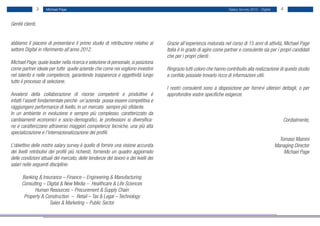 3   Michael Page                                                                                   Salary Survey 2012 - Digital      4


Gentili clienti,


abbiamo il piacere di presentarvi il primo studio di retribuzione relativo al       Grazie all’esperienza maturata nel corso di 15 anni di attività, Michael Page
settore Digital in riferimento all’anno 2012.                                       Italia è in grado di agire come partner e consulente sia per i propri candidati
                                                                                    che per i propri clienti .
Michael Page, quale leader nella ricerca e selezione di personale, si posiziona
come partner ideale per tutte quelle aziende che come noi vogliono investire        Ringrazio tutti coloro che hanno contribuito alla realizzazione di questo studio
nel talento e nelle competenze, garantendo trasparenza e oggettività lungo          e confido possiate trovarlo ricco di informazioni utili.
tutto il processo di selezione.
                                                                                    I nostri consulenti sono a disposizione per fornirvi ulteriori dettagli, o per
Avvalersi della collaborazione di risorse competenti e produttive è                 approfondire vostre specifiche esigenze.
infatti l’assett fondamentale perchè un’azienda possa essere competitiva e
raggiungere performance di livello, in un mercato sempre più sfidante.
In un ambiente in evoluzione e sempre più complesso, caratterizzato da
cambiamenti economici e socio-demografici, le professioni si diversifica-                                                                                Cordialmente,
no e caratterizzano attraverso maggiori competenze tecniche, una più alta
specializzazione e l’internazionalizzazione dei profili.
                                                                                                                                                       Tomaso Mainini
L’obiettivo delle nostre salary survey è quello di fornire una visione accurata                                                                      Managing Director
dei livelli retributivi dei profili più richiesti, fornendo un quadro aggiornato                                                                         Michael Page
delle condizioni attuali del mercato, delle tendenze del lavoro e dei livelli dei
salari nelle seguenti discipline:

      Banking & Insurance – Finance – Engineering & Manufacturing
      Consulting – Digital & New Media – Healthcare & Life Sciences
            Human Resources – Procurement & Supply Chain
       Property & Construction – Retail – Tax & Legal – Technology
                    Sales & Marketing – Public Sector
 
