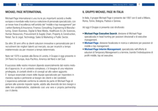 5     Michael Page                                                                                    Salary Survey 2012 - Digital   6


MICHAEL PAGE INTERNATIONAL                                                       IL GRUPPO MICHAEL PAGE IN ITALIA

Michael Page International è una tra le più importanti società a livello         In Italia, il gruppo Michael Page è presente dal 1997 con 6 sedi a Milano,
europeo e mondiale nella ricerca e selezione di personale specializzato, con     Roma, Torino, Bologna, Padova e Genova.
un know-how d’eccellenza nell’ambito del “middle e top management” per
i settori Banking & Insurance, Finance, Consulting, Engineering & Manufac-       Ad oggi il Gruppo si presenta così strutturato:
turing, Green Business, Digital & New Media, Healthcare & Life Sciences,
Human Resources, Procurement & Supply Chain, Property & Construction,            • Michael Page Executive Search, divisione di Michael Page
Retail, Tax & Legal, Technology, Sales & Marketing e Public Sector.              • specializzata in head hunting per posizioni direzionali e di executive
                                                                                 • management.
Da oltre 30 anni offre ai clienti soluzioni innovative e personalizzate per il   • Michael Page, divisione focalizzata in ricerca e selezione per posizioni di
recruitment dei migliori talenti sul mercato, sia per incarichi a tempo          • middle e top management.
indeterminato sia per missioni a tempo determinato.                              • Michael Page Interim Management, specializzata nell’offerta di
                                                                                 • soluzioni di Temporary Management o a termine, tramite l’individuazione di
Nato nel 1976 e quotato alla Borsa di Londra, il Gruppo è oggi presente in       • profili middle, top ed executive.
34 Paesi tra Europa, Asia-Pacifico, America del Nord e del Sud.

Il successo delle nostre missioni dipende essenzialmente dal nostro meto-
do d’approccio. In un contesto complesso, c’è bisogno di una relazione
privilegiata, di contatti diretti e di consigli ad alto valore aggiunto.
E’ dunque essenziale creare delle équipe specializzate per rispondere in
maniera rapida e pertinente ai bisogni dei clienti e dei candidati.
L’esperienza settoriale conferma la volontà da parte di Michael Page di
portare alle aziende risposte rapide, adatte alla diversità dei loro bisogni e
delle loro problematiche, stabilendo così una vera e propria partnership
con il cliente.
 