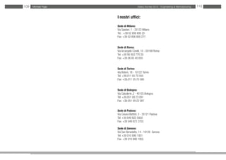 109   Michael Page                     Salary Survey 2012 - Engineering & Manufacturing   110


                     I nostri uffici:
                     Sede di Milano:
                     Via Spadari, 1 - 20123 Milano
                     Tel. : +39 02 806 800 20
                     Fax: +39 02 806 800 277


                     Sede di Roma:
                     Via Arcangelo Corelli, 10 - 00198 Roma
                     Tel: +39 06 853 770 20
                     Fax: +39 06 85 40 850


                     Sede di Torino:
                     Via Botero, 18 - 10122 Torino
                     Tel: +39.011 55 70 555
                     Fax: +39.011 55 70 580


                     Sede di Bologna:
                     Via Calzolerie, 2 - 40125 Bologna
                     Tel: +39.051 09 23 091
                     Fax: +39.051 09 23 087


                     Sede di Padova:
                     Via Cesare Battisti, 3 - 35121 Padova
                     Tel: +39 049 823 5920
                     Fax: +39 049 872 2703

                     Sede di Genova:
                     Via San Benedetto, 14 - 16126 Genova
                     Tel: +39 010 890 1951
                     Fax: +39 010 890 1955
 