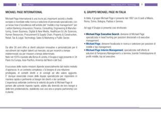 5     Michael Page                                                                               Salary Survey 2012 - Technology   6


MICHAEL PAGE INTERNATIONAL                                                       IL GRUPPO MICHAEL PAGE IN ITALIA

Michael Page International è una tra le più importanti società a livello         In Italia, il gruppo Michael Page è presente dal 1997 con 6 sedi a Milano,
europeo e mondiale nella ricerca e selezione di personale specializzato, con     Roma, Torino, Bologna, Padova e Genova.
un know-how d’eccellenza nell’ambito del “middle e top management” per
i settori Banking e Insurance, Finance, Consulting, Engineering & Manufac-       Ad oggi il Gruppo si presenta così strutturato:
turing, Green Business, Digital & New Media, Healthcare & Life Sciences,
Human Resources, Procurement & Supply Chain, Property & Construction,            • Michael Page Executive Search, divisione di Michael Page
Retail, Tax & Legal, Technology, Sales & Marketing e Public Sector.              • specializzata in head hunting per posizioni direzionali e di executive
                                                                                 • management.
                                                                                 • Michael Page, divisione focalizzata in ricerca e selezione per posizioni di
Da oltre 30 anni offre ai clienti soluzioni innovative e personalizzate per il   • middle e top management.
recruitment dei migliori talenti sul mercato, sia per incarichi a tempo          • Michael Page Interim Management, specializzata nell’offerta di
indeterminato sia per missioni a tempo determinato.                              • soluzioni di Temporary Management o a termine, tramite l’individuazione di
Nato nel 1976 e quotato alla Borsa di Londra, il Gruppo è oggi presente in 34    • profili middle, top ed executive.
Paesi tra Europa, Asia-Pacifico, America del Nord e del Sud.

Il successo delle nostre missioni dipende essenzialmente dal nostro metodo
d’approccio. In un contesto complesso, c’è bisogno di una relazione
privilegiata, di contatti diretti e di consigli ad alto valore aggiunto.
E’ dunque essenziale creare delle équipe specializzate per rispondere in
maniera rapida e pertinente ai bisogni dei clienti e dei candidati.
L’esperienza settoriale conferma la volontà da parte di Michael Page di
portare alle aziende risposte rapide, adatte alla diversità dei loro bisogni e
delle loro problematiche, stabilendo così una vera e propria partnership con
il cliente.
 