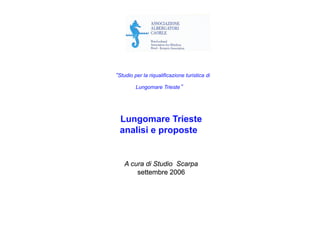 Studio per la riqualificazione turistica di
Lungomare Trieste
Lungomare Trieste
analisi e proposte
A cura di Studio Scarpa
settembre 2006
 