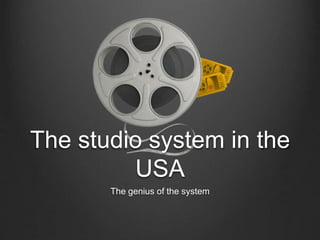 The studio system in the
USA
The genius of the system
 