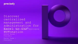Discover
centralized
management and
administration for
Excel to SAP®
automation
Andrew Hayden |
Precisely
Hunter Pogue |
Precisely
Session 3: Agility and Resiliency
series
 